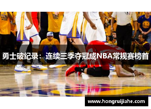 勇士破纪录：连续三季夺冠成NBA常规赛榜首