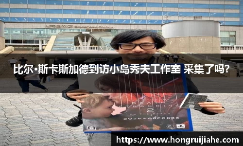 NG比尔·斯卡斯加德到访小岛秀夫工作室 采集了吗？